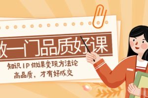 （7914期）如何做一门·品质好课，知识IP做课变现方法论，高品质，才有好成交（11节）-麦资源网