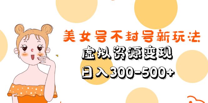 图片[1]-（5589期）美女号不封号新玩法，虚拟资源变现，日入300-500+