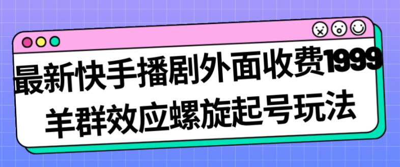 *快手播剧外面收费1999羊群效应螺旋起号玩法配合流量日入几百完全不是问题
