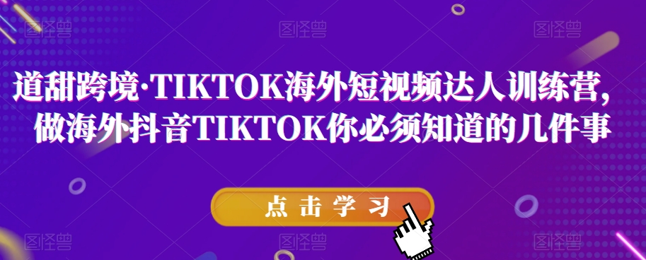 道甜跨境·TIKTOK海外短视频达人训练营，做海外抖音TIKTOK你*知道的几件事