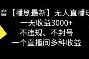 (8834期)抖音【播剧最新】无人直播玩法,不违规、不封号, 一天收益3000+,一个…-麦资源网