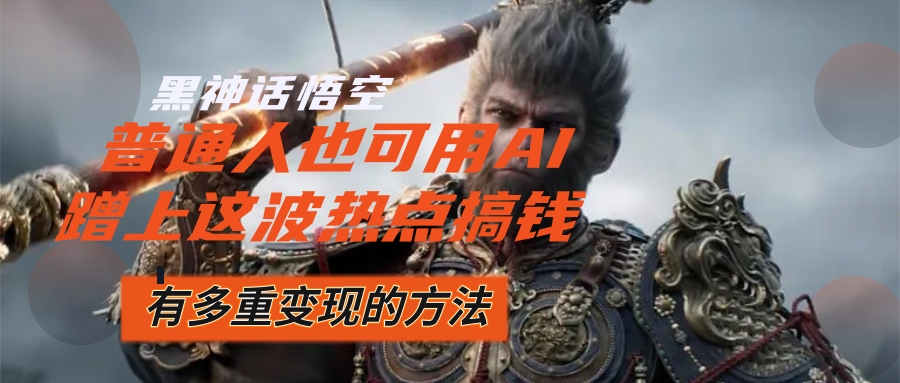 图片[1]-（12414期）黑神话悟空爆火，已经有人利用这波流量变现几十万，普通人也可用AI蹭上…