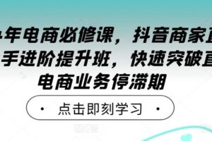 2024年电商必修课，抖音商家直播操盘手进阶提升班，快速突破直播电商业务停滞期-麦资源网