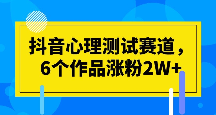 抖音心理测试赛道，6个作品涨粉2W+【揭秘】-麦资源网