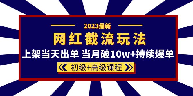 图片[1]-（5826期）2023网红·同款截流玩法【初级+高级课程】上架当天出单 当月破10w+持续爆单