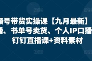 视频号带货实操课【九月最新】无人直播、书单号卖货、个人IP口播等，钉钉直播课+资料素材-麦资源网