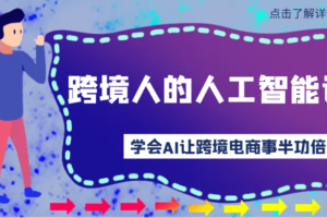 跨境人的人工智能课-学会AI让你做跨境电商事半功倍！-麦资源网