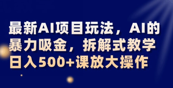 *AI项目玩法，AI的*吸金，拆解式教学，日入500+可放大操作【揭秘】