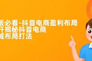 （7183期）老板必学-抖音电商-盈利布局，公开揭秘抖音电商全域布局打法-麦资源网