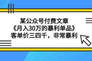 （9365期）某公众号付费文章《月入30万的暴利单品》客单价三四千，非常暴利-麦资源网