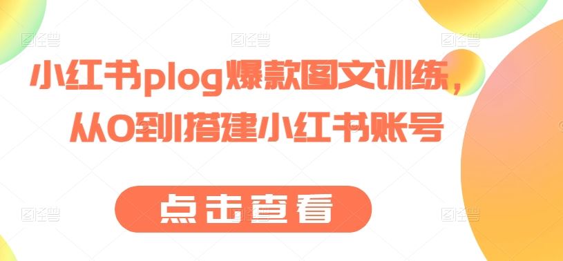 小红书plog*图文训练，从0到1搭建小红书账号