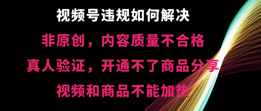 图片[1]-（8622期）视频号违规【非原创，内容质量不合格，真人验证，开不了商品分享，不能…