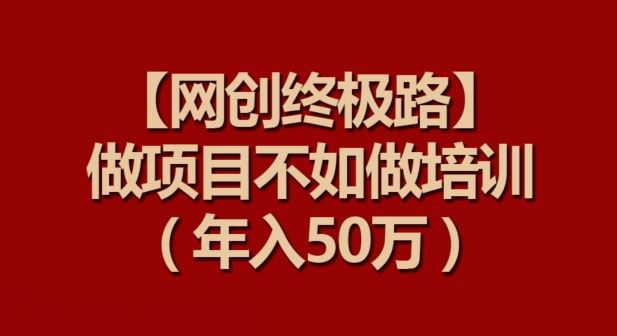 【网创*路】做项目不如做项目培训，年入50万【揭秘】