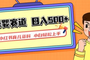 小红书育儿资料，一部手机可操作，多种变现方式，日入500+，私域变现，长期可持续项目【揭秘】-麦资源网