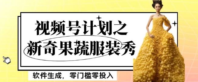 *项目视频号计划之新奇果蔬服装秀，软件生成，零门槛零投入也可月入5000+【揭秘】