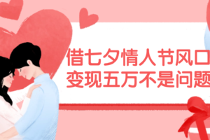 （11966期）借七夕情人节风口,变现五万不是问题，错过再等一年！-麦资源网