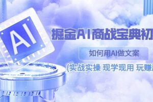 掘金AI商战宝典初级班：如何用AI做文案(实战实操 现学现用 玩赚超值)-麦资源网