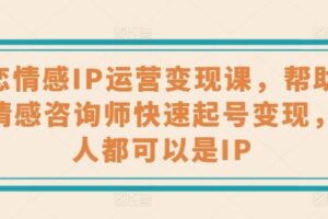 婚恋情感IP运营变现课，帮助心理情感咨询师快速起号变现，人人都可以是IP-麦资源网