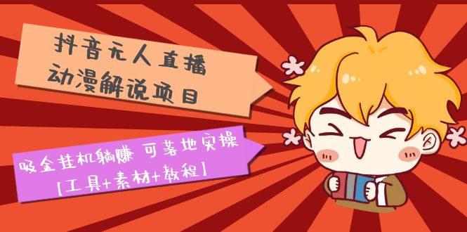 图片[1]-（5349期）抖音无人直播·动漫解说项目：吸金挂机躺赚 可落地实操【工具+素材+教程】