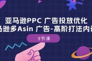 亚马逊PPC 广告投放优化：亚马逊多Asin 广告-高阶打法内训班-9节课-麦资源网