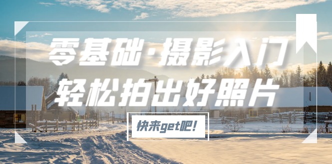 图片[1]-（5166期）零基础·摄影入门，轻松拍出好照片（适用佳能、索尼、尼康、富士用户）