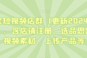 淘宝短视频店群（更新2024年2月），含店铺注册、选品思路、视频素材、上传产品等-麦资源网