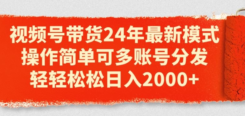 视频号带货24年*模式，操作简单可多账号分发，轻轻松松日入2k【揭秘】