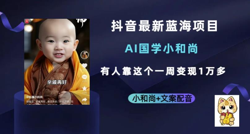 抖音*蓝海项目，AI国学小和尚，有人一周变现1万多【揭秘】