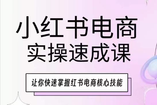 小红书电商实操速成课，让你快速掌握红书电商*技能