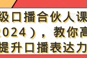 高级口播合伙人课程（2024），教你高效提升口播表达力-麦资源网