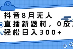 （6719期）抖音8月无人直播新题材，0成本，轻松日入300+-麦资源网