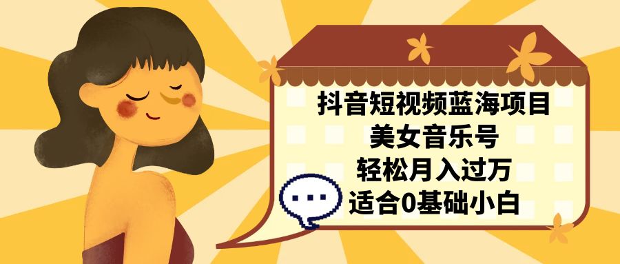 图片[1]-（7083期）抖音短视频蓝海项目，美女音乐号，轻松月入过万 适合小白（教程+100G素材）
