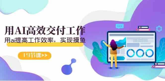 图片[1]-（9010期）天选 打工人-用AI高效交付工作，用ai提高工作效率，实现摸鱼（19节视频课）