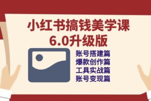 （10412期）小红书搞钱美学课-6.0升级版，账号搭建/爆款创作/工具实战/账号变现篇-麦资源网