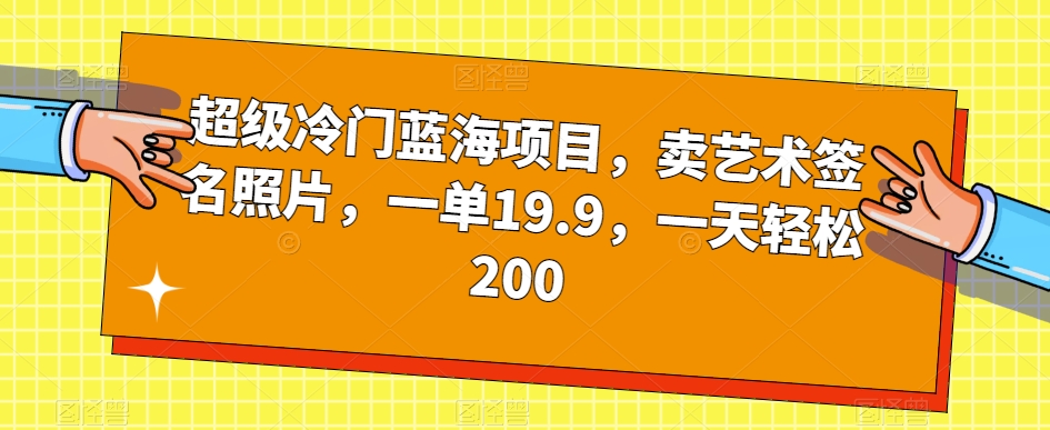 *冷门蓝海项目，卖艺术签名照片，一单19.9，一天轻松200