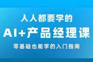 AI +产品经理实战项目必修课，从零到一教你学ai，零基础也能学的入门指南-麦资源网
