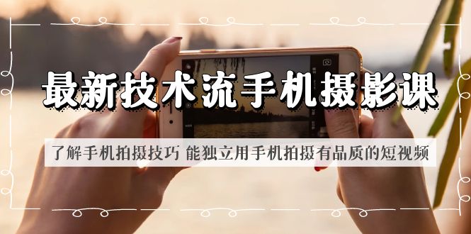 图片[1]-（6070期）最新技术流/手机摄影课 了解手机拍摄技巧 能独立用手机拍摄有品质的短视频