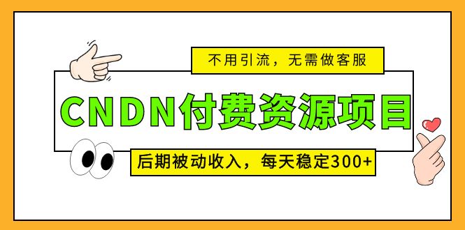 图片[1]-（5137期）CNDN付费资源项目，不用引流，无需做客服，后期被动收入，每天稳定300+