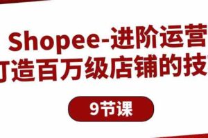 （10083期）Shopee-进阶运营：打造百万级店铺的技巧（9节课）-麦资源网