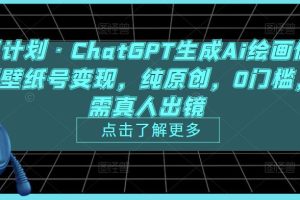 热狐计划·ChatGPT生成Ai绘画做短视频壁纸号变现，纯原创，0门槛，无需真人出镜-麦资源网