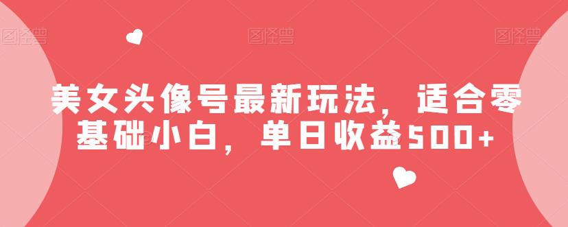 美女头像号*玩法，适合零基础小白，单日收益500+【揭秘】