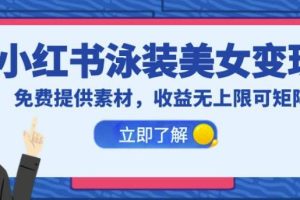 小红书泳装美女变现，免费提供素材，收益无上限可矩阵（教程+素材）【揭秘】-麦资源网