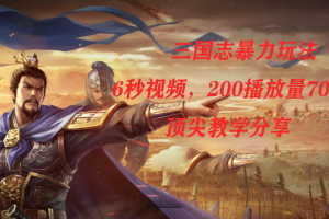 （7541期）三国志暴力玩法，6秒视频，200播放量700收益，顶尖教学分享-麦资源网
