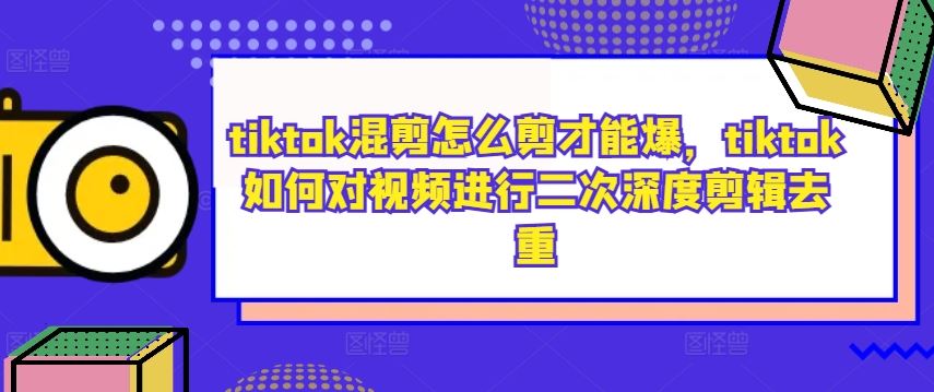 tiktok混剪怎么剪才能爆，tiktok如何对视频进行二次*剪辑去重
