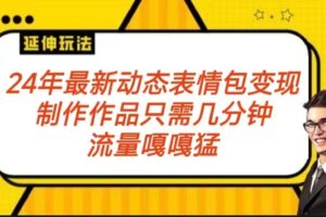 2024年最新动态表情变现包玩法 流量嘎嘎猛 从制作作品到变现保姆级教程-麦资源网