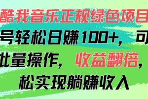 （11637期）酷我音乐正规绿色项目，单号轻松日赚100+，可多开批量操作，收益翻倍，…-麦资源网