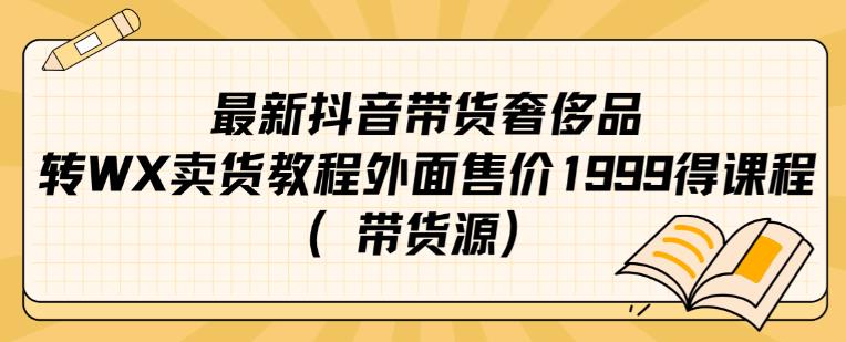 *抖音奢侈品转微信卖货教程外面售价1999的课程（带货源）