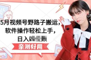 5月视频号野路子搬运，软件操作轻松上手，日入三位数【揭秘】-麦资源网