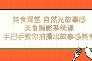 （7331期）美食课堂-自然光故事感美食摄影系统课：手把手教你拍摄出故事感美食！-麦资源网