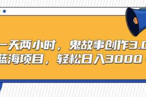 （9198期）一天两小时，鬼故事创作3.0，蓝海项目，轻松日入3000＋-麦资源网
